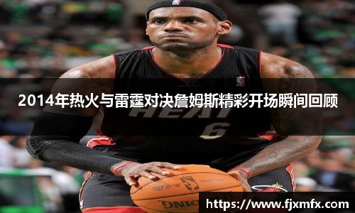 2014年热火与雷霆对决詹姆斯精彩开场瞬间回顾