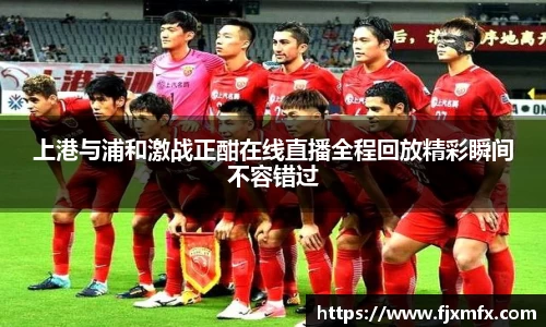 上港与浦和激战正酣在线直播全程回放精彩瞬间不容错过