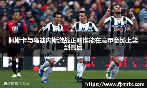 佩斯卡与乌迪内斯激战正酣谁能在意甲赛场上笑到最后