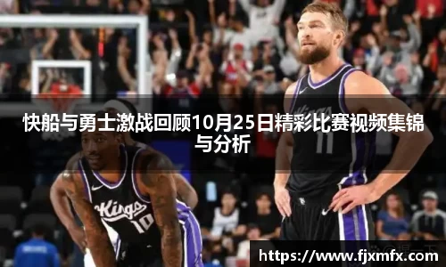 快船与勇士激战回顾10月25日精彩比赛视频集锦与分析